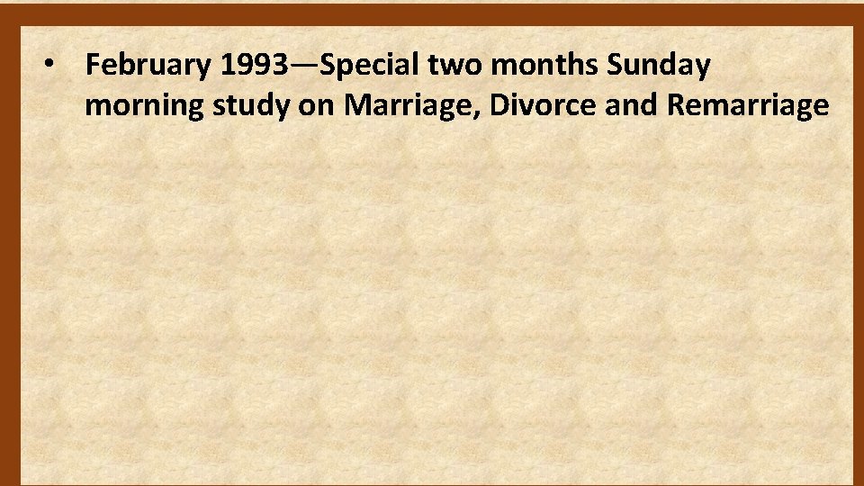  • February 1993—Special two months Sunday morning study on Marriage, Divorce and Remarriage