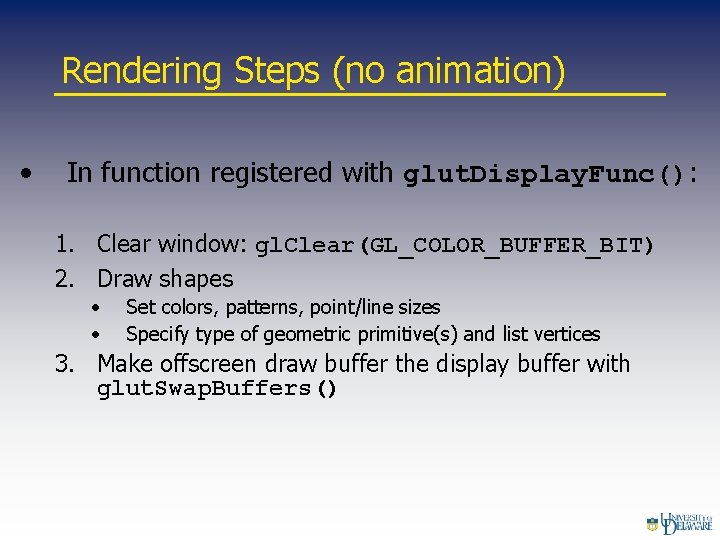 Rendering Steps (no animation) • In function registered with glut. Display. Func(): 1. Clear