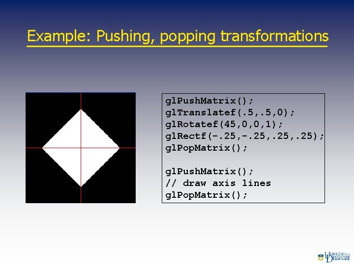 Example: Pushing, popping transformations gl. Push. Matrix(); gl. Translatef(. 5, 0); gl. Rotatef(45, 0,