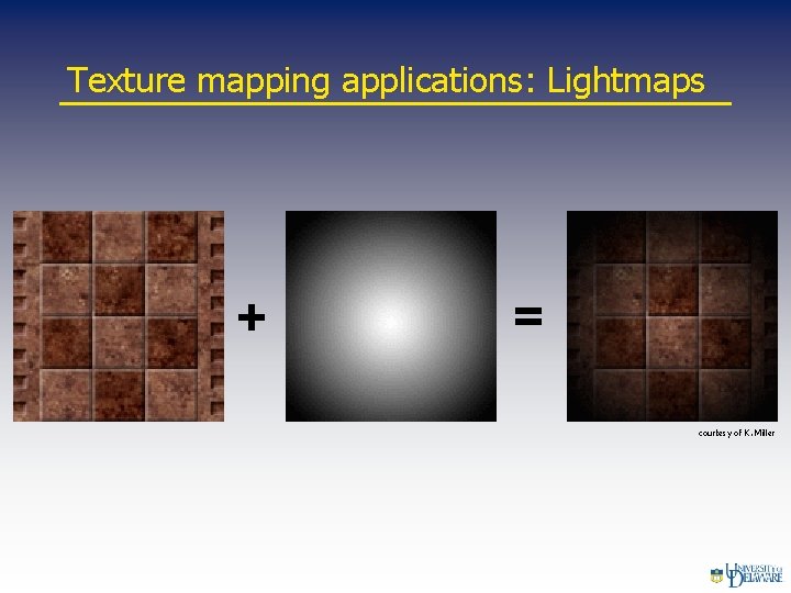 Texture mapping applications: Lightmaps + = courtesy of K. Miller 