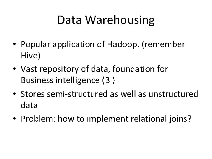 Data Warehousing • Popular application of Hadoop. (remember Hive) • Vast repository of data,