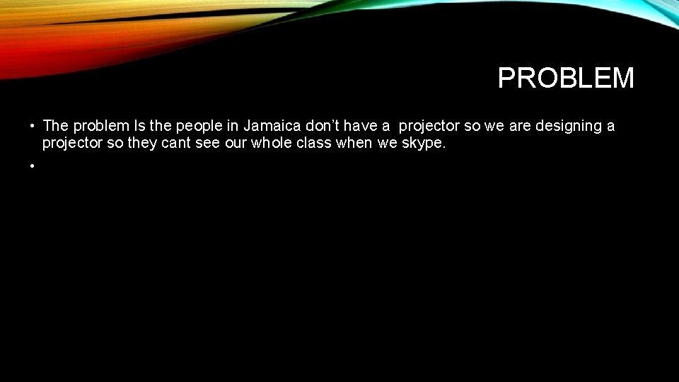PROBLEM • The problem Is the people in Jamaica don’t have a projector so