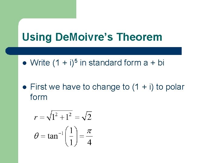 Using De. Moivre’s Theorem l Write (1 + i)5 in standard form a +