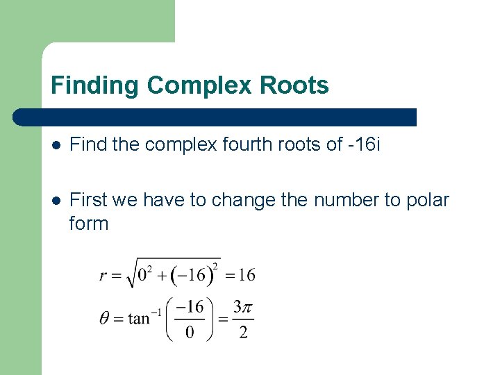 Finding Complex Roots l Find the complex fourth roots of -16 i l First