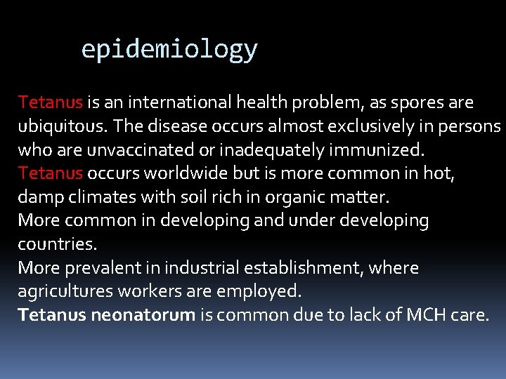 epidemiology Tetanus is an international health problem, as spores are ubiquitous. The disease occurs