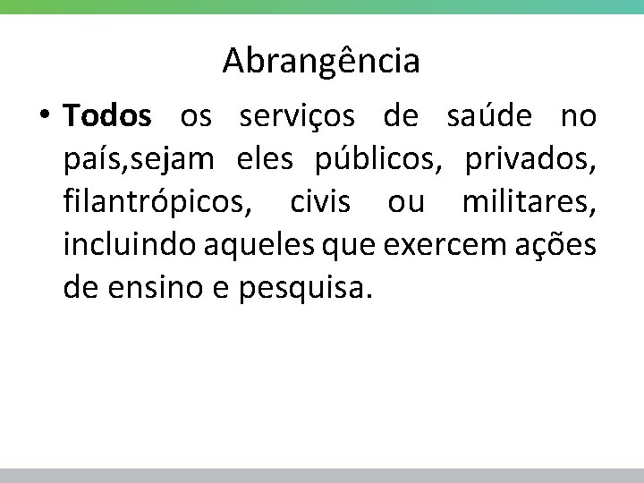 Abrangência • Todos os serviços de saúde no país, sejam eles públicos, privados, filantrópicos,