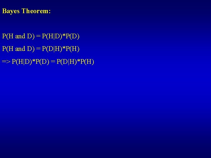 Bayes Theorem: P(H and D) = P(H|D)*P(D) P(H and D) = P(D|H)*P(H) => P(H|D)*P(D)