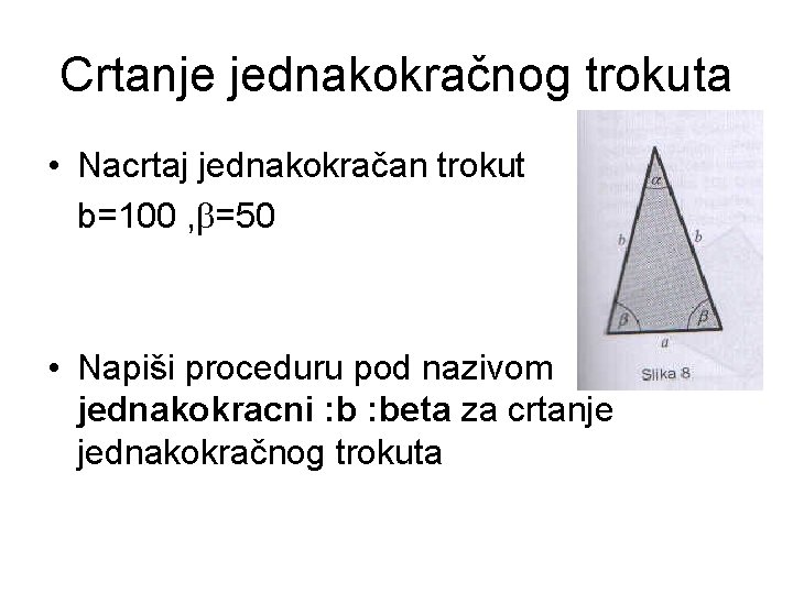 Crtanje jednakokračnog trokuta • Nacrtaj jednakokračan trokut b=100 , =50 • Napiši proceduru pod