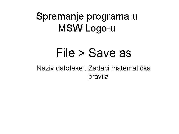 Spremanje programa u MSW Logo-u File > Save as Naziv datoteke : Zadaci matematička