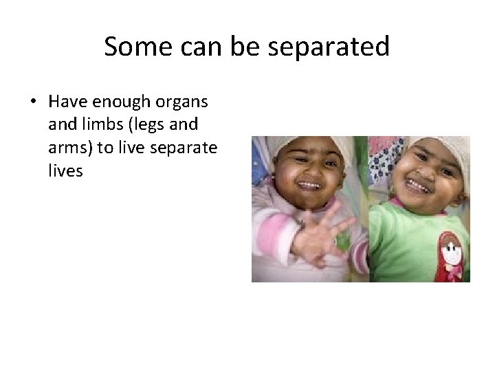 Some can be separated • Have enough organs and limbs (legs and arms) to