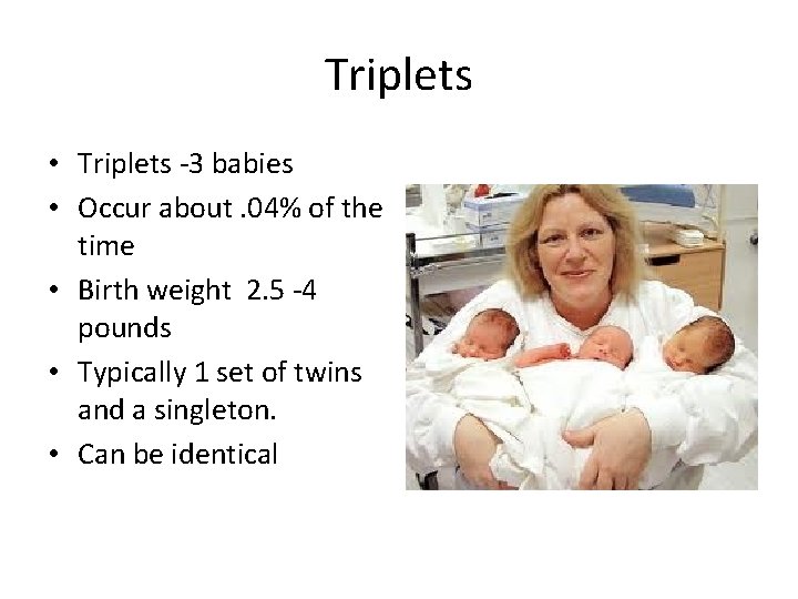 Triplets • Triplets -3 babies • Occur about. 04% of the time • Birth