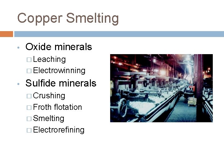 Copper Smelting • Oxide minerals � Leaching � Electrowinning • Sulfide minerals � Crushing