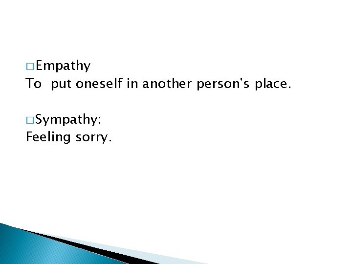 � Empathy To put oneself in another person's place. � Sympathy: Feeling sorry. 