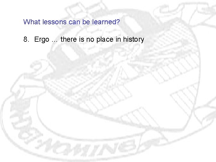 What lessons can be learned? 8. Ergo … there is no place in history