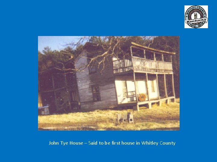 John Tye House – Said to be first house in Whitley County 