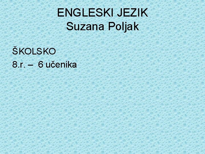 ENGLESKI JEZIK Suzana Poljak ŠKOLSKO 8. r. – 6 učenika 