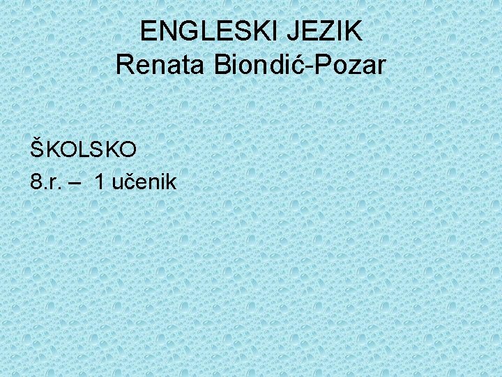 ENGLESKI JEZIK Renata Biondić-Pozar ŠKOLSKO 8. r. – 1 učenik 