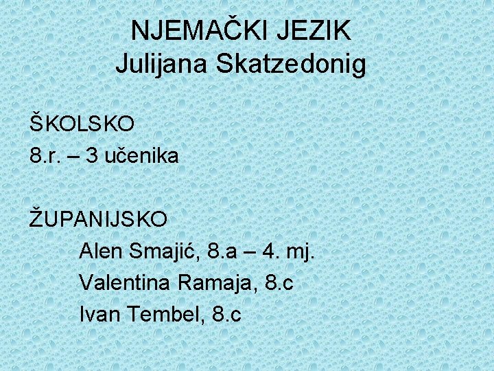 NJEMAČKI JEZIK Julijana Skatzedonig ŠKOLSKO 8. r. – 3 učenika ŽUPANIJSKO Alen Smajić, 8.