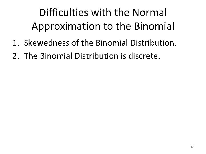 Difficulties with the Normal Approximation to the Binomial 1. Skewedness of the Binomial Distribution. Difficulties with the Normal Approximation to the Binomial 1. Skewedness of the Binomial Distribution.