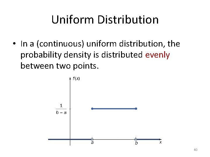 Uniform Distribution • In a (continuous) uniform distribution, the probability density is distributed evenly Uniform Distribution • In a (continuous) uniform distribution, the probability density is distributed evenly