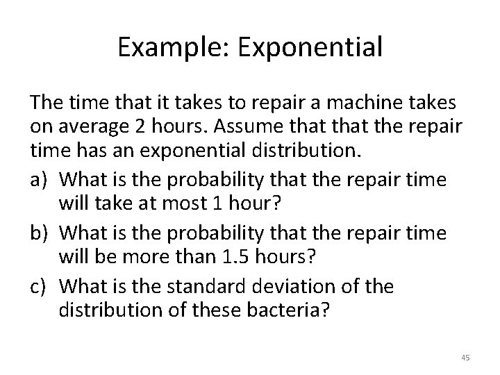 Example: Exponential The time that it takes to repair a machine takes on average Example: Exponential The time that it takes to repair a machine takes on average