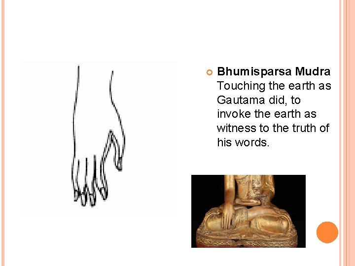  Bhumisparsa Mudra Touching the earth as Gautama did, to invoke the earth as