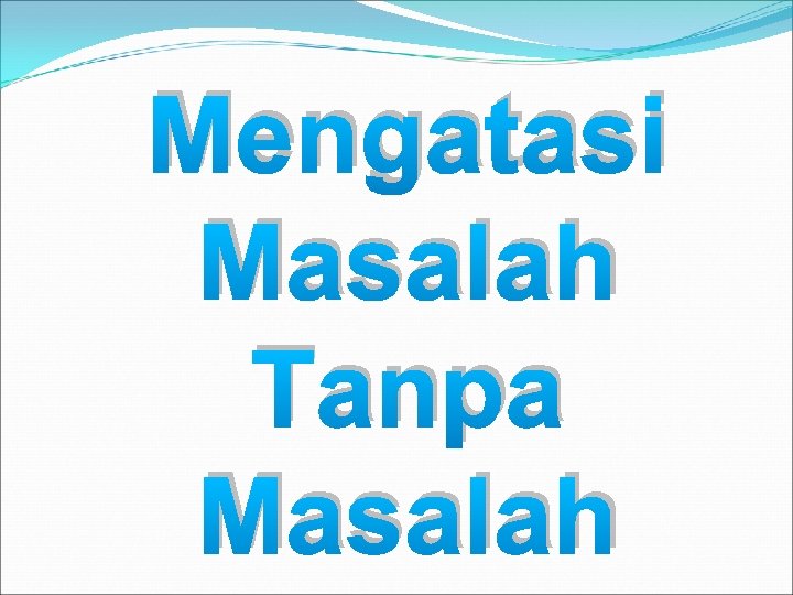 Mengatasi Masalah Tanpa Masalah 