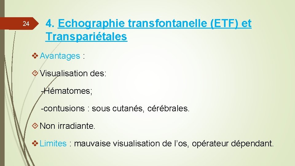 24 4. Echographie transfontanelle (ETF) et Transpariétales v Avantages : Visualisation des: -Hématomes; -contusions 24 4. Echographie transfontanelle (ETF) et Transpariétales v Avantages : Visualisation des: -Hématomes; -contusions