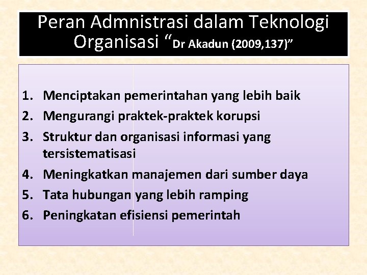 Peran Admnistrasi dalam Teknologi Organisasi “Dr Akadun (2009, 137)” 1. Menciptakan pemerintahan yang lebih