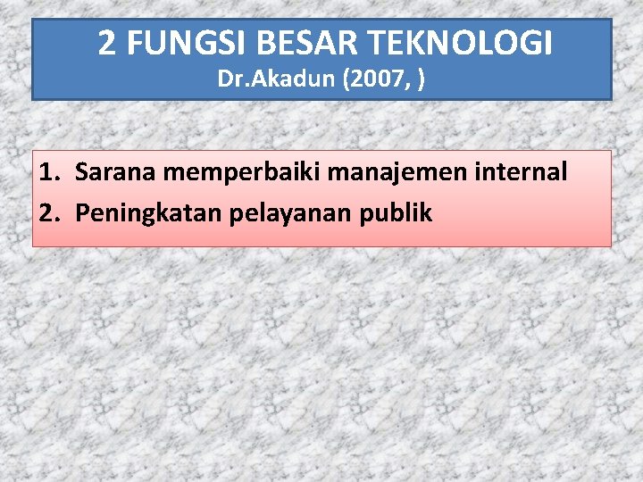 2 FUNGSI BESAR TEKNOLOGI Dr. Akadun (2007, ) 1. Sarana memperbaiki manajemen internal 2.