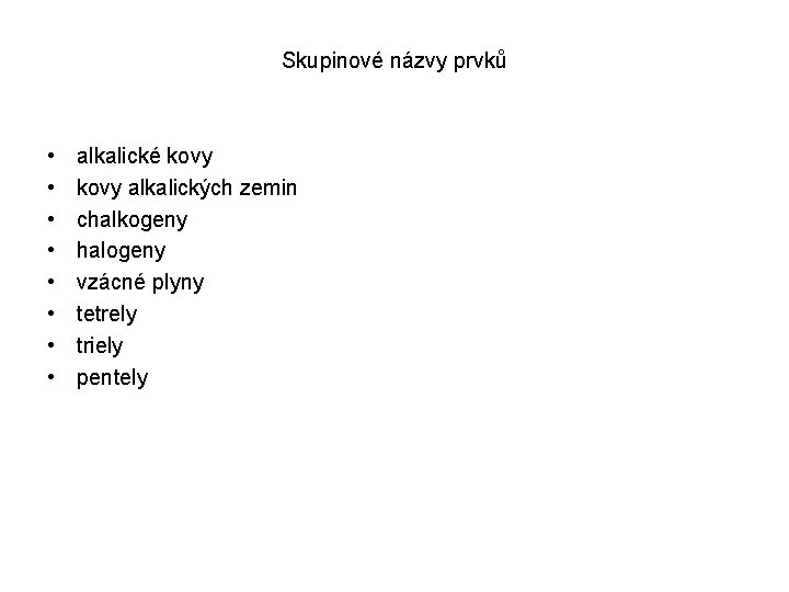 Skupinové názvy prvků • • alkalické kovy alkalických zemin chalkogeny halogeny vzácné plyny tetrely