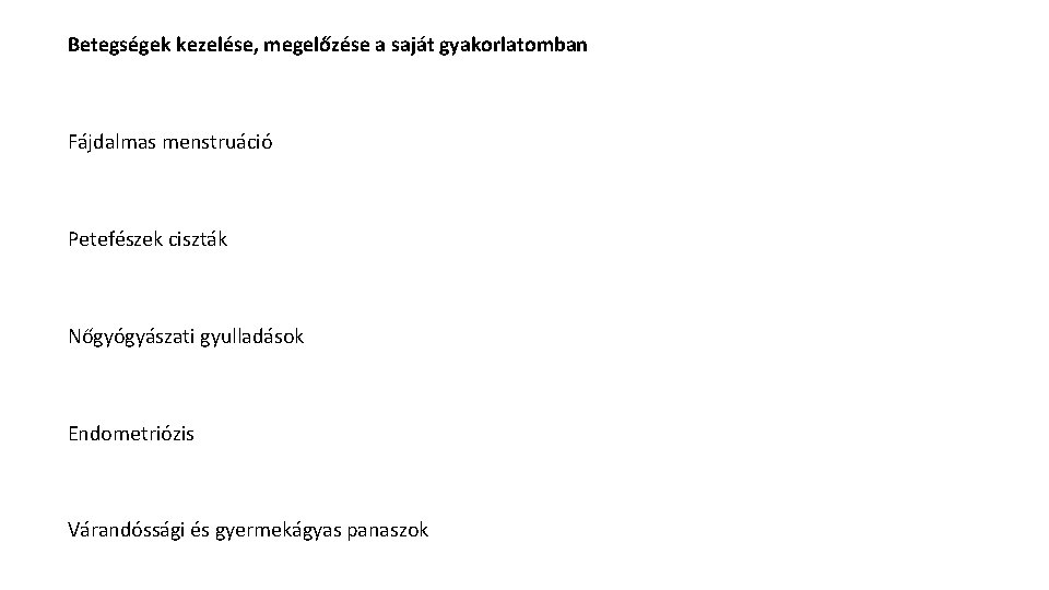 Betegségek kezelése, megelőzése a saját gyakorlatomban Fájdalmas menstruáció Petefészek ciszták Nőgyógyászati gyulladások Endometriózis Várandóssági