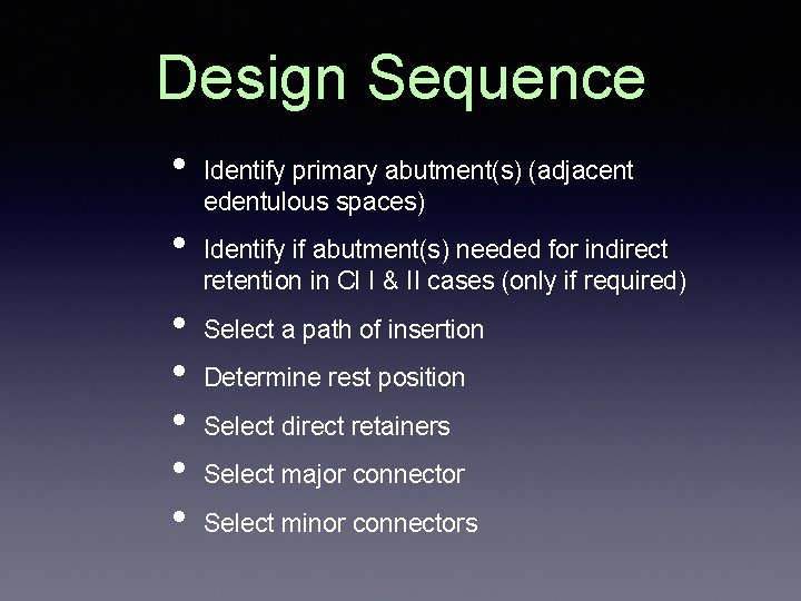 Design Sequence • • Identify primary abutment(s) (adjacent edentulous spaces) Identify if abutment(s) needed