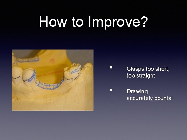 How to Improve? • • Clasps too short, too straight Drawing accurately counts! How to Improve? • • Clasps too short, too straight Drawing accurately counts!
