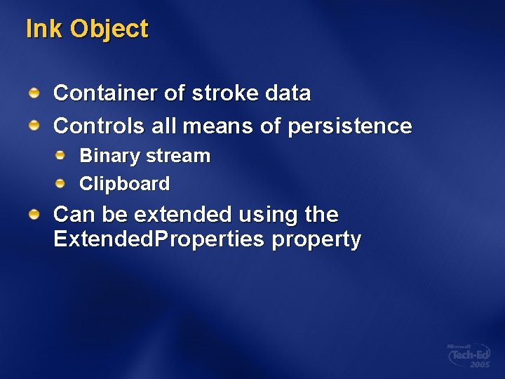 Ink Object Container of stroke data Controls all means of persistence Binary stream Clipboard