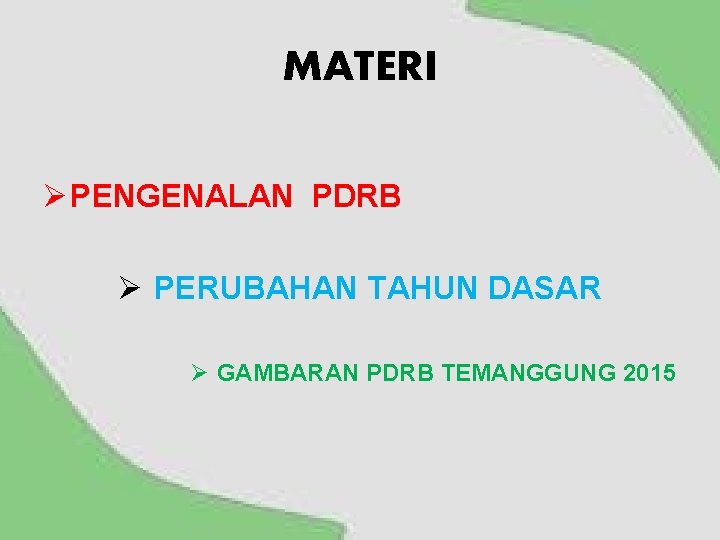 MATERI Ø PENGENALAN PDRB Ø PERUBAHAN TAHUN DASAR Ø GAMBARAN PDRB TEMANGGUNG 2015 