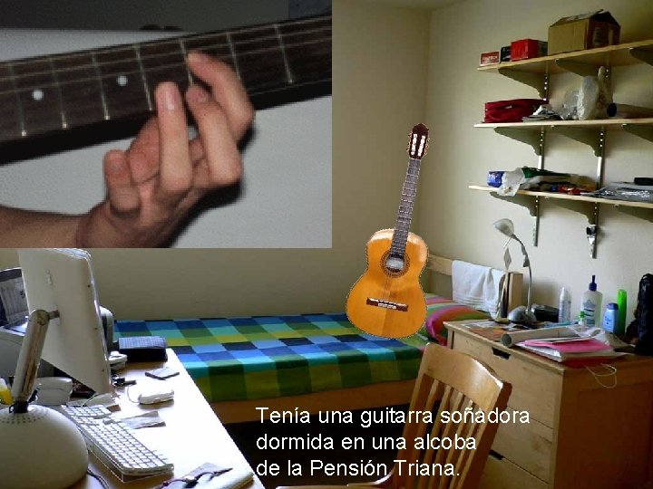 Tenía una guitarra soñadora dormida en una alcoba de la Pensión Triana. 