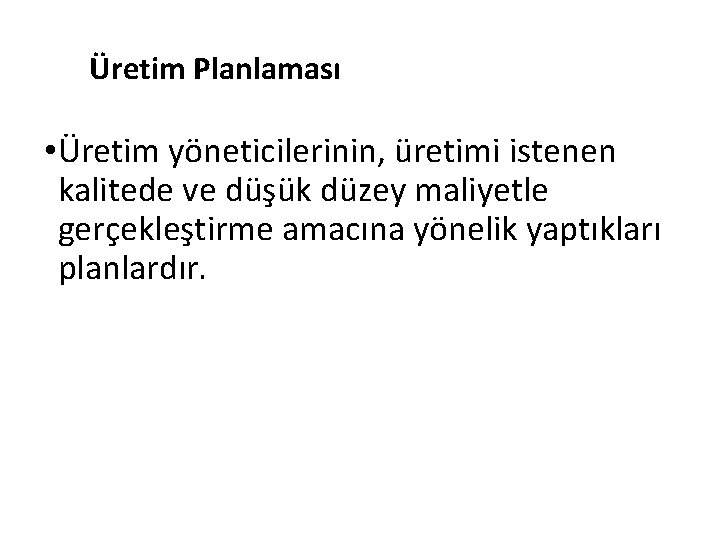 Üretim Planlaması • Üretim yöneticilerinin, üretimi istenen kalitede ve düşük düzey maliyetle gerçekleştirme amacına