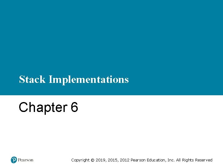 Stack Implementations Chapter 6 Copyright © 2019, 2015, 2012 Pearson Education, Inc. All Rights