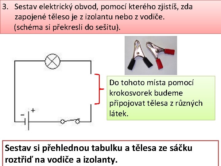 3. Sestav elektrický obvod, pomocí kterého zjistíš, zda zapojené těleso je z izolantu nebo