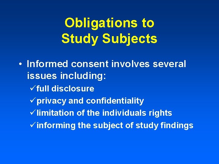 Obligations to Study Subjects • Informed consent involves several issues including: üfull disclosure üprivacy