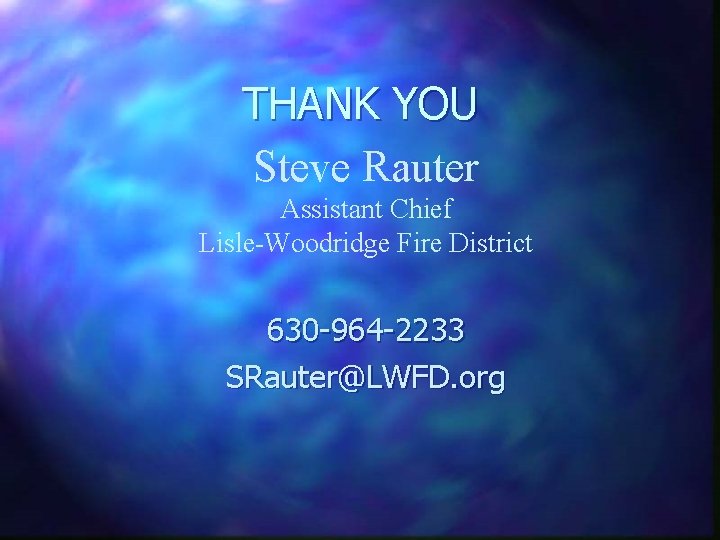 THANK YOU Steve Rauter Assistant Chief Lisle-Woodridge Fire District 630 -964 -2233 SRauter@LWFD. org