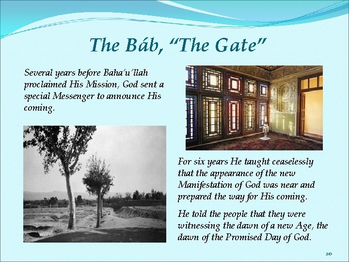 The Báb, “The Gate” Several years before Baha’u’llah proclaimed His Mission, God sent a