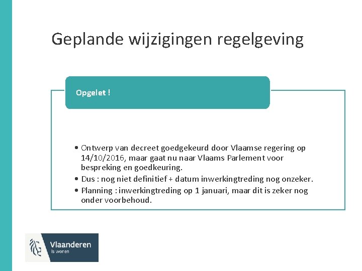 Geplande wijzigingen regelgeving Opgelet ! • Ontwerp van decreet goedgekeurd door Vlaamse regering op