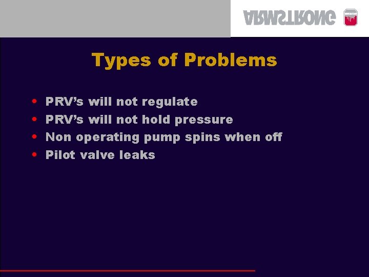 Types of Problems • • PRV’s will not regulate PRV’s will not hold pressure