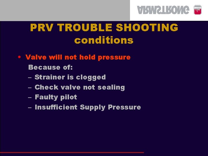 PRV TROUBLE SHOOTING conditions • Valve will not hold pressure Because of: – Strainer