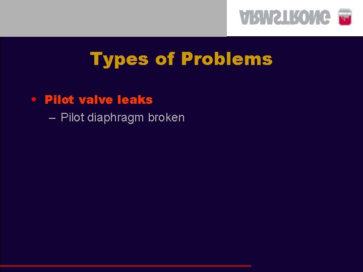 Types of Problems • Pilot valve leaks – Pilot diaphragm broken 