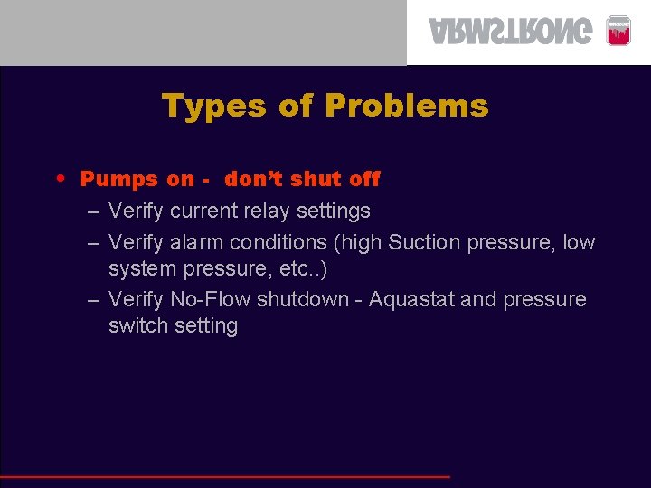 Types of Problems • Pumps on - don’t shut off – Verify current relay