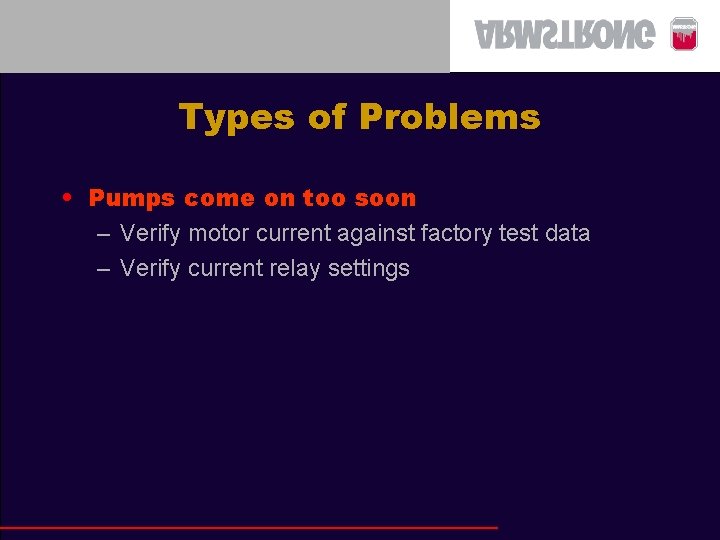 Types of Problems • Pumps come on too soon – Verify motor current against