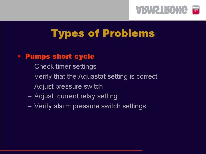 Types of Problems • Pumps short cycle – Check timer settings – Verify that